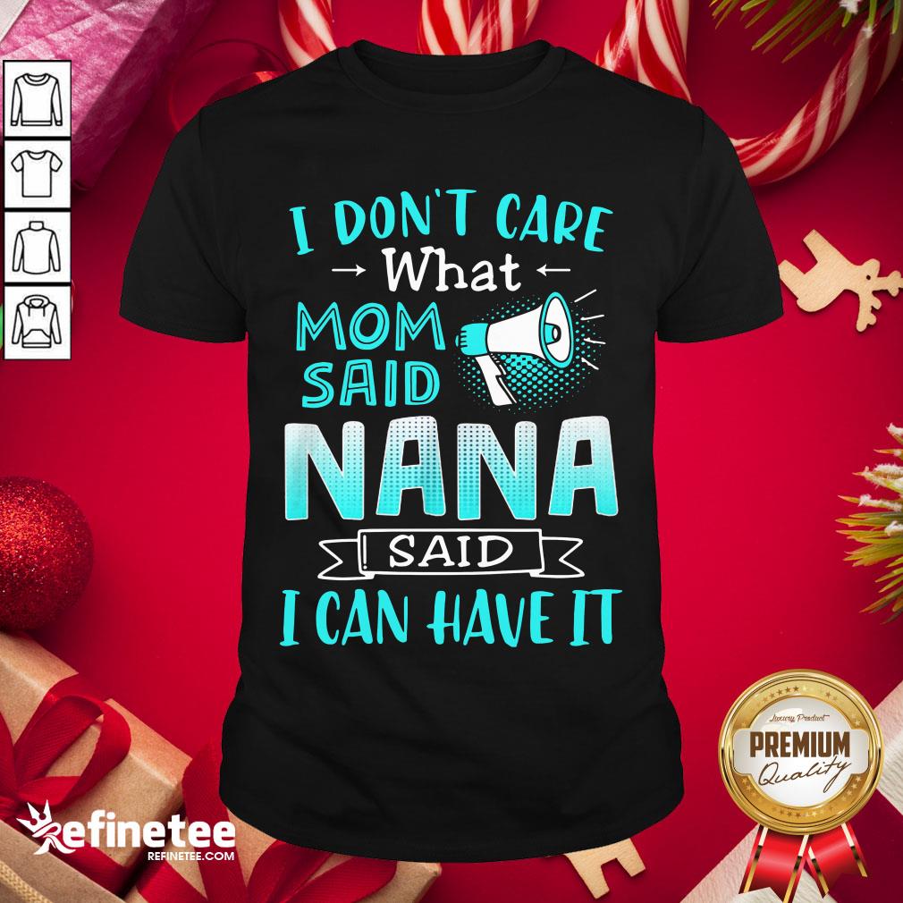 Perfect I Don’t Care What Mom Said Nana Said I Can Have It Shirt- Design By Refinetee.com