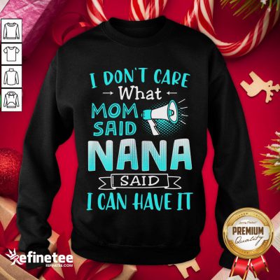 Perfect I Don’t Care What Mom Said Nana Said I Can Have It Sweatshirt- Design By Refinetee.com