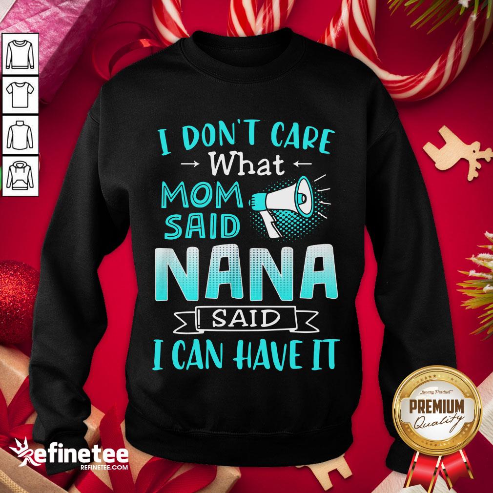 Perfect I Don’t Care What Mom Said Nana Said I Can Have It Sweatshirt- Design By Refinetee.com