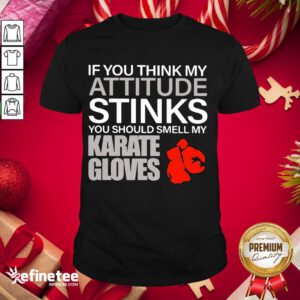 Perfect If You Think My Attitude Stinks Smell My Karate Gloves Shirt- Design By Refinetee.com