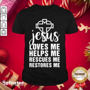Perfect Jesus Loves Me Helps Me Rescues Me Restores Me Shirt- Design By Refinetee.com