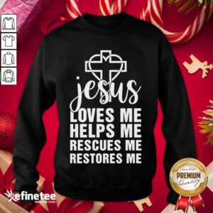 Perfect Jesus Loves Me Helps Me Rescues Me Restores Me Sweatshirt - Design By Refinetee.com