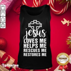 Perfect Jesus Loves Me Helps Me Rescues Me Restores Me Tank-Top - Design By Refinetee.com