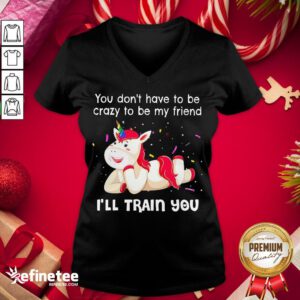 Perfect Unicorn You Don't Have To Be My Friend I'll Train You V-neck - Design By Refinetee.com