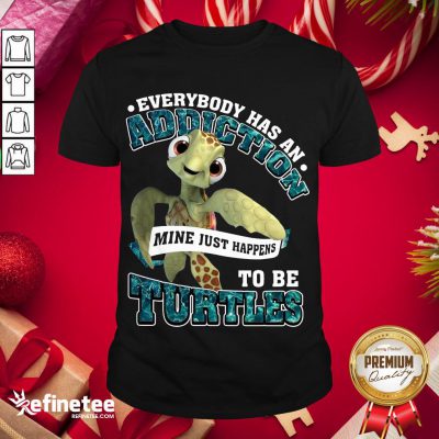 Premium Everybody Has An Addiction Mine Just Happens To Be Turtles Shirt- Design By Refinetee.com
