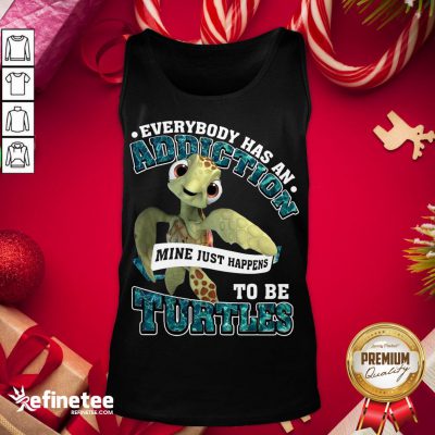 Premium Everybody Has An Addiction Mine Just Happens To Be Turtles Tank-Top - Design By Refinetee.com