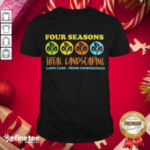 Premium Four Seasons Total Landscaping Lawn Care Press Co- Design By Refinetee.com nferences Shirt