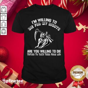 Premium I’m Willing To Die For My Rights Are You Willing To Die Trying To Take Them From Me Shirt- Design By Refinetee.com