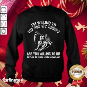 Premium I’m Willing To Die For My Rights Are You Willing To Die Trying To Take Them From Me Sweatshirt- Design By Refinetee.com