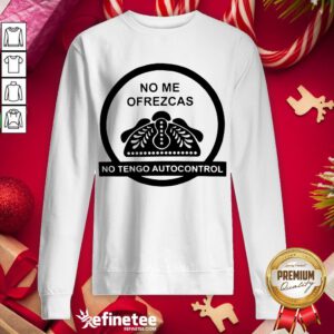 Hot No Me Ofrezcas No Tengo Autocontrol Sweatshirt - Design By Refinetee.com