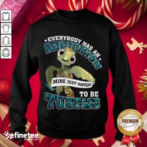 Premium Everybody Has An Addiction Mine Just Happens To Be Turtles Sweatshirt - Design By Refinetee.com