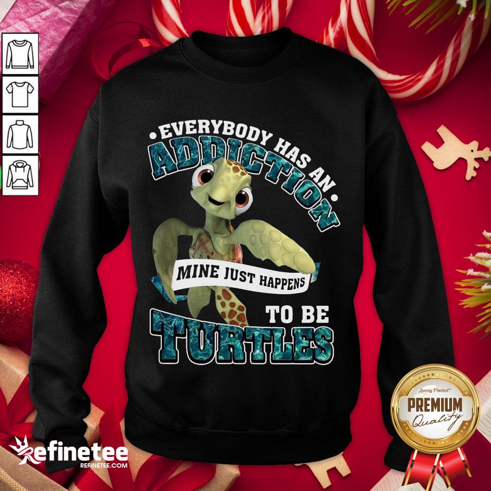 Premium Everybody Has An Addiction Mine Just Happens To Be Turtles Sweatshirt - Design By Refinetee.com Premium Everybody Has An Addiction Mine Just Happens To Be Turtles Sweatshirt - Design By Refinetee.com