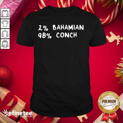 Super Nice 2% Bahamian 98% Conch Shirt - Design By Refinetee.com