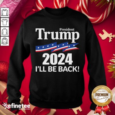 Terrific President Trump 2024 I’ll Be Back Sweatshirt- Design By Refinetee.com