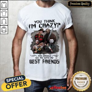 Top Horror Characters Movie You Think I'm Crazy You Should See Me With My Best Friends Halloween Shirt- Design By Refinetee.com