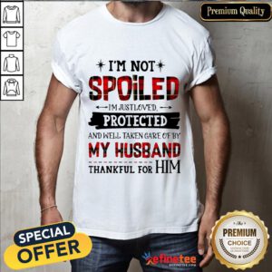 Top I'm Not Spoiled I'm Just Loves Protected And Well Taken Care Of By Husband Thankful For Him Shirt- Design By Refinetee.com