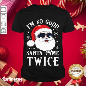 Top I'm So Good Santa Came Twice Shirt- Design By Refinetee.com