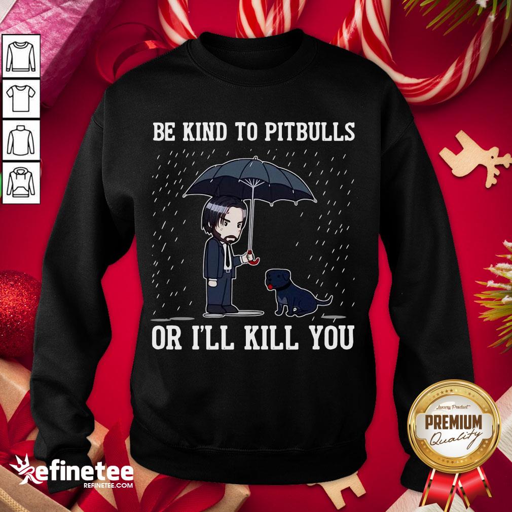 Top John Wick Be Kind To Pitbulls Or I’ll Kill You Sweatshirt - Design By Refinetee.com Top John Wick Be Kind To Pitbulls Or I’ll Kill You Sweatshirt - Design By Refinetee.com