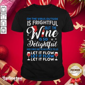 Top Oh The Virus Outside Is Frightful But The Wine Is So Delightful And Since We’ve No Place To Go Let It Flow Shirt- Design By Refinetee.com