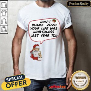 Top Santa Claus Don’t Blame 2020 Your Life Was Worthless Last Year Too Christmas Shirt- Design By Refinetee.com