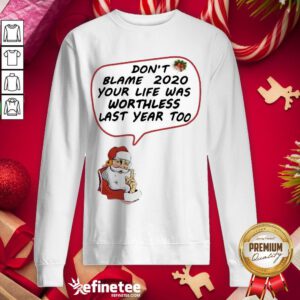 Top Santa Claus Don’t Blame 2020 Your Life Was Worthless Last Year Too Christmas Sweatshirt - Design By Refinetee.com