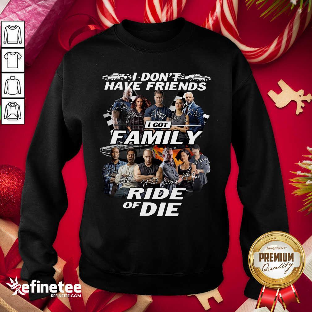 Attractive Fast And Furious I Don’t Have Friends I Got Family Ride Of Die Signatures Sweatshirt - Design By Refinetee.com