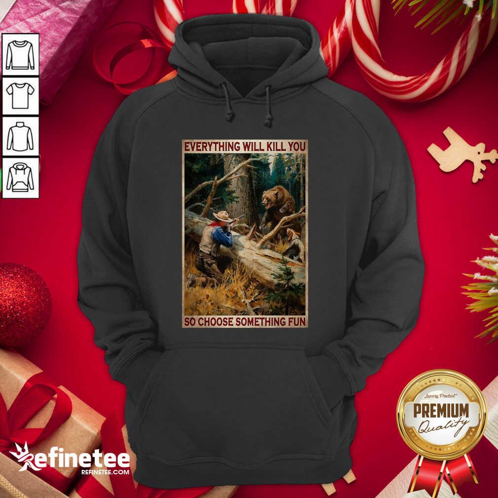 Attractive Hunting Bear Everything Will Kill You So Choose Something Fun Hoodie - Design By Refinetee.com Hunting Bear Everything Will Kill You So Choose Something Fun Hoodie - Design By Refinetee.com