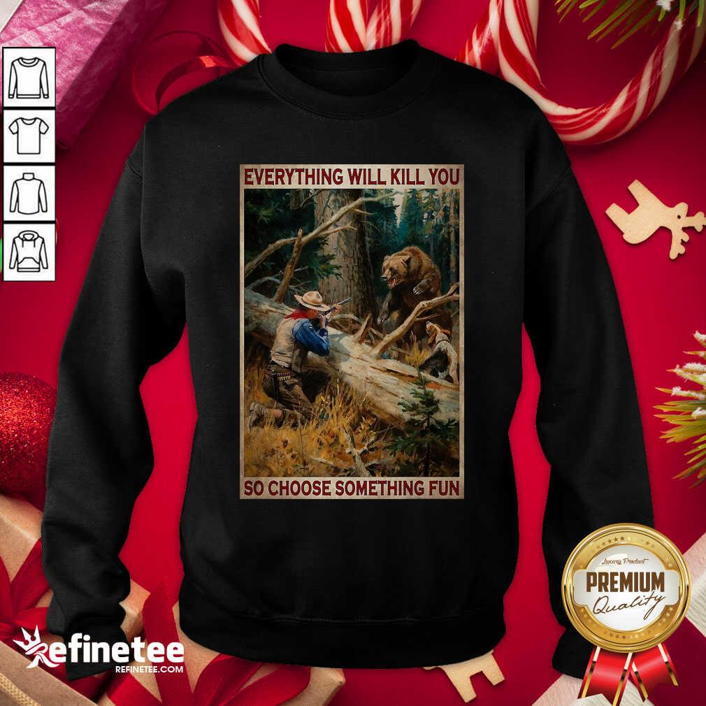 Attractive Hunting Bear Everything Will Kill You So Choose Something Fun Hoodie Sweatshirt - Design By Refinetee.com Hunting Bear Everything Will Kill You So Choose Something Fun Hoodie Sweatshirt - Design By Refinetee.com