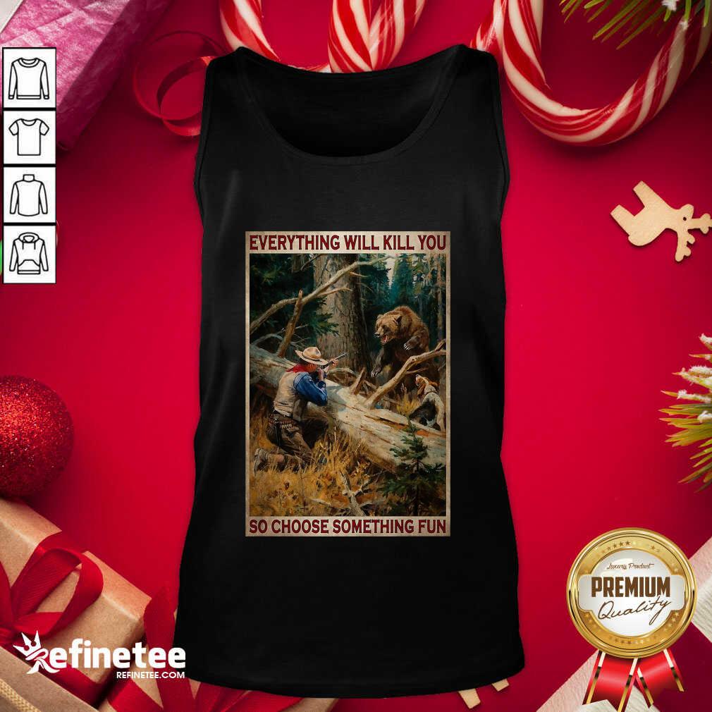 Attractive Hunting Bear Everything Will Kill You So Choose Something Fun Hoodie Tank Top - Design By Refinetee.com Hunting Bear Everything Will Kill You So Choose Something Fun Hoodie Tank Top - Design By Refinetee.com