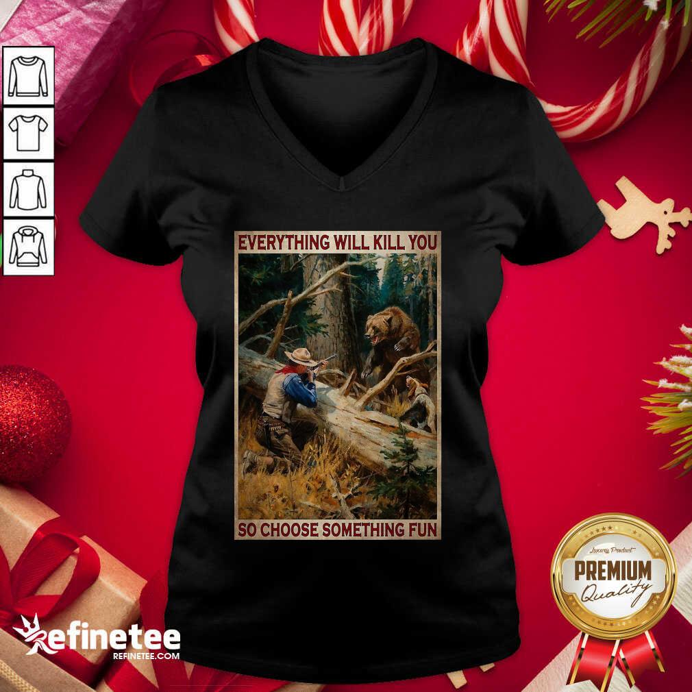 Attractive Hunting Bear Everything Will Kill You So Choose Something Fun Hoodie V-neck - Design By Refinetee.com Hunting Bear Everything Will Kill You So Choose Something Fun Hoodie V-neck - Design By Refinetee.com