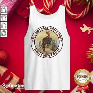 Attractive If It’s Not Fast Fun And Dirty Then I Don’t Do It Tank Top - Design By Refinetee.com