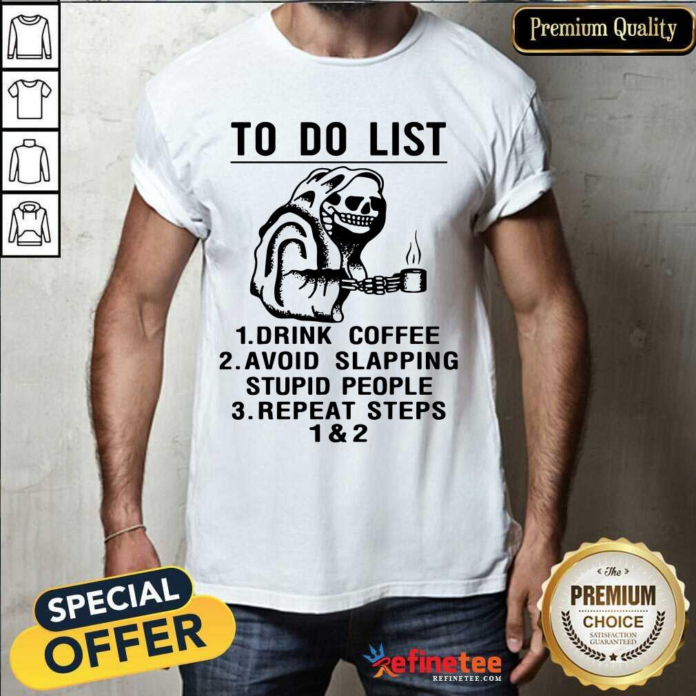 Attractive Skeleton To Do List Drink Coffee Avoid Slapping Stupid People Repeat Steps 1 & 2 Shirt - Design By Refinetee.com