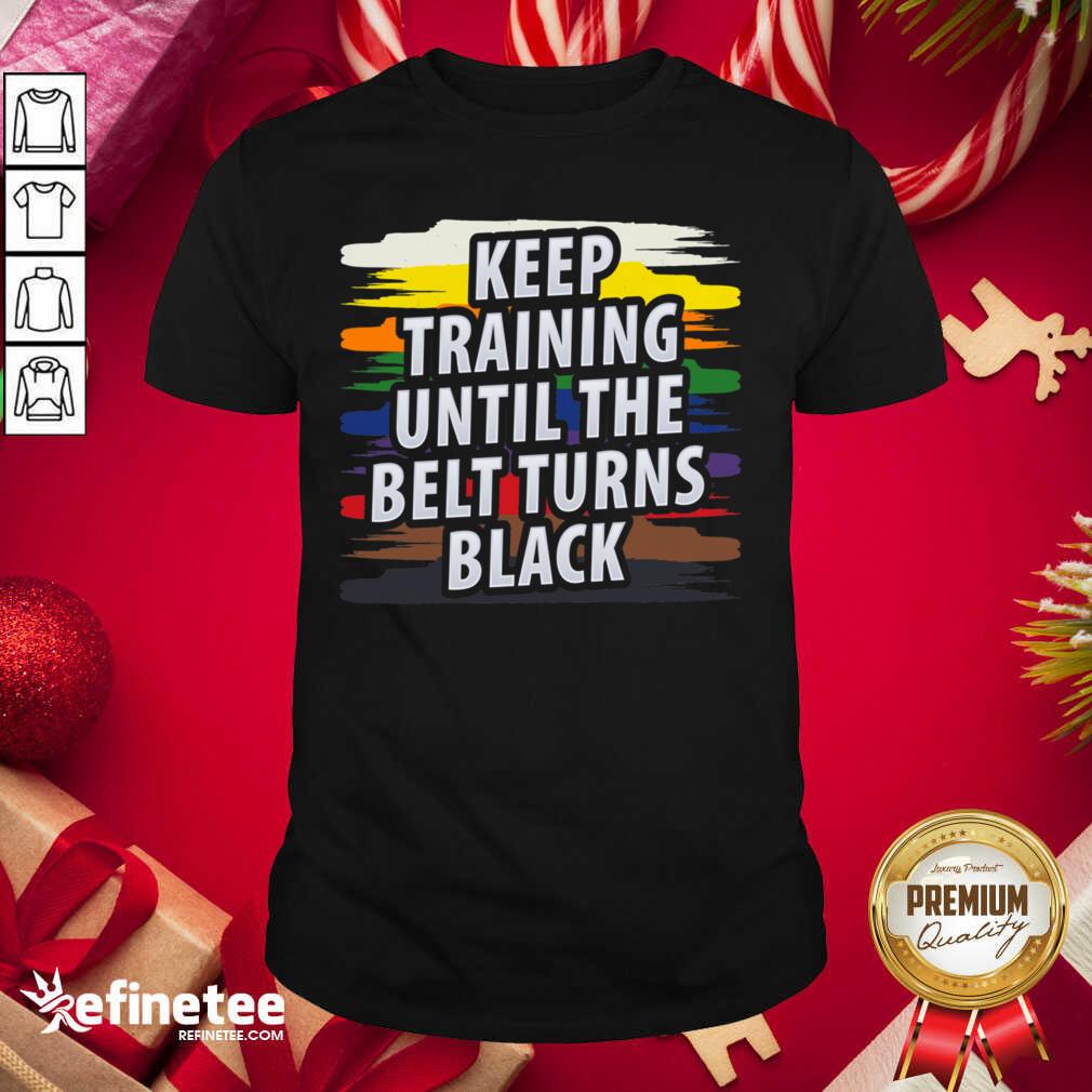 Beautiful Keep Training Until The Belt Turns Black Shirt - Design By Refinetee.com