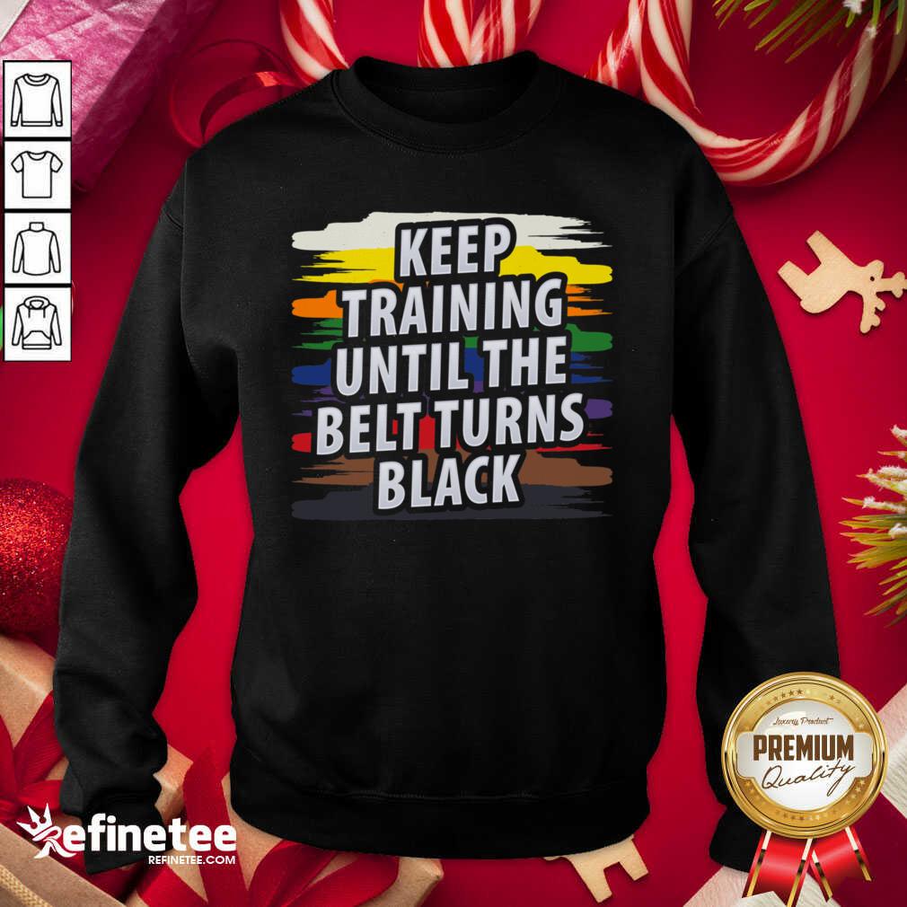 Beautiful Keep Training Until The Belt Turns Black Sweatshirt - Design By Refinetee.com Keep Training Until The Belt Turns Black Sweatshirt - Design By Refinetee.com