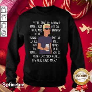 Yeah Dang Ol Internet Man Just Get On There And Point And Click Sweatshirt - Design By Refinetee.com