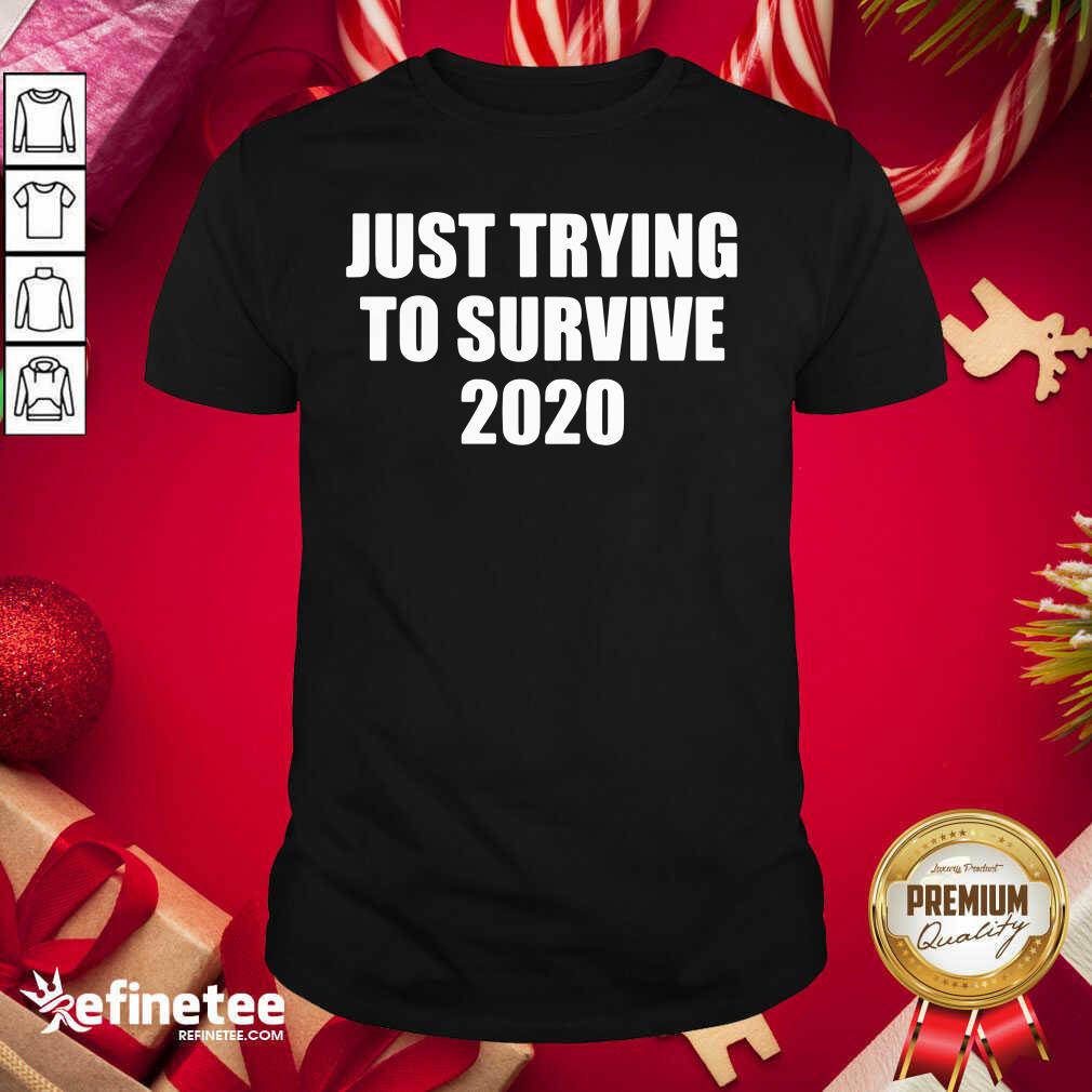 Cool Just Trying To Survive 2020 Shirt - Design By Refinetee.com