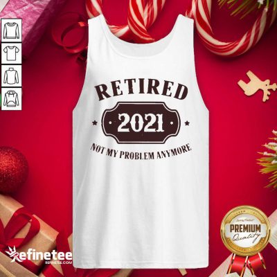 Cool Retired 2021 Not My Problem Anymore Tank Top - Design By Refinetee.com