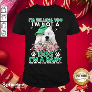 Cool Samoyed Dog I’m Telling You I’m Not A Dog I’m A Baby And My Mom Is Always Right Shirt - Design By Refinetee.com