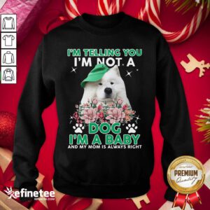 Cool Samoyed Dog I’m Telling You I’m Not A Dog I’m A Baby And My Mom Is Always Right Sweatshirt - Design By Refinetee.com