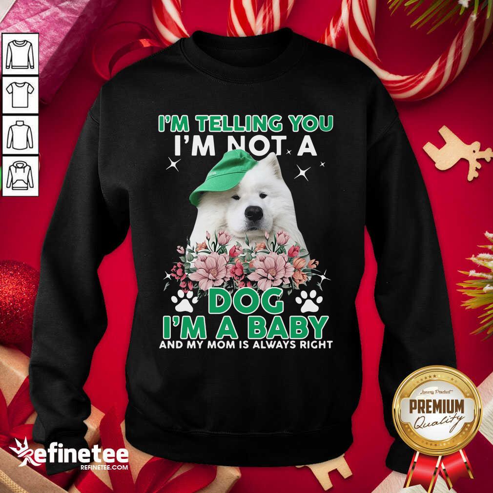 Cool Samoyed Dog I’m Telling You I’m Not A Dog I’m A Baby And My Mom Is Always Right Sweatshirt - Design By Refinetee.com Samoyed Dog I’m Telling You I’m Not A Dog I’m A Baby And My Mom Is Always Right Sweatshirt - Design By Refinetee.com