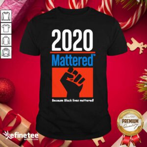Cute 2020 Mattered Because Black Lives Mattered Shirt - Design By Refinetee.com