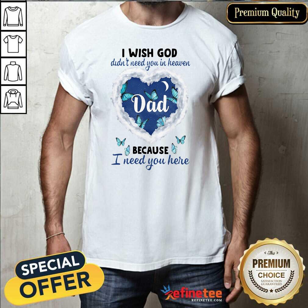 Cute Dad I Wish God Didn’t Need You In Heaven Because I Need You Here Shirt - Design By Refinetee.com