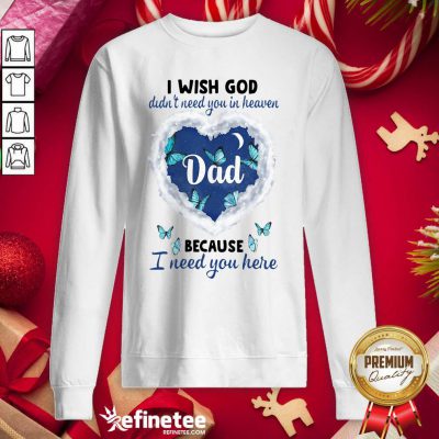 Cute Dad I Wish God Didn’t Need You In Heaven Because I Need You Here Sweatshirt - Design By Refinetee.com