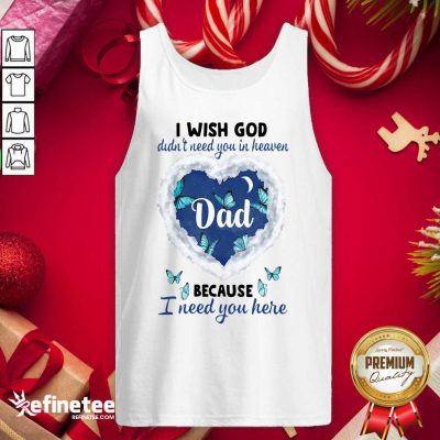 Cute Dad I Wish God Didn’t Need You In Heaven Because I Need You Here Tank Top - Design By Refinetee.com