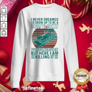 Cute I Never Dreamed I’d Grow Up To Be A Super Sexy Pontoon Captain But Here I Am Killing It Sweatshirt Cute I Never Dreamed I’d Grow Up To Be A Super Sexy Pontoon Captain But Here I Am Killing It Hoodie