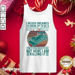 Cute I Never Dreamed I’d Grow Up To Be A Super Sexy Pontoon Captain But Here I Am Killing It Tank Top Cute I Never Dreamed I’d Grow Up To Be A Super Sexy Pontoon Captain But Here I Am Killing It Hoodie