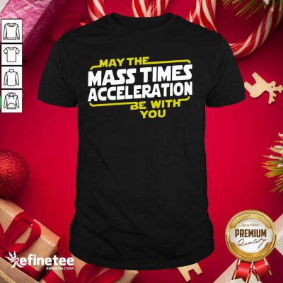 Cute May The Mass Times Acceleration Be With You Shirt - Design By Refinetee.com