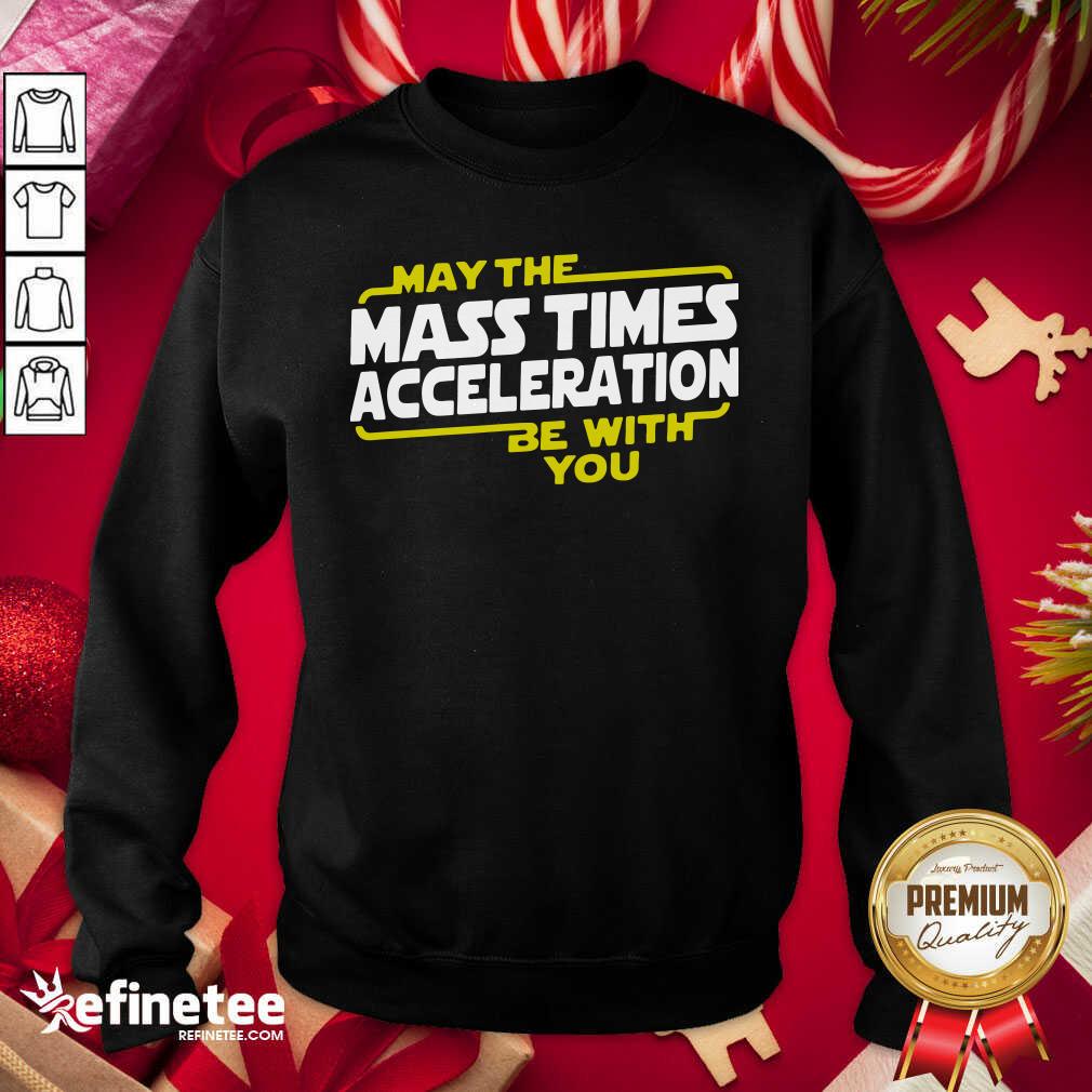 Cute May The Mass Times Acceleration Be With You Sweatshirt - Design By Refinetee.com May The Mass Times Acceleration Be With You Sweatshirt - Design By Refinetee.com