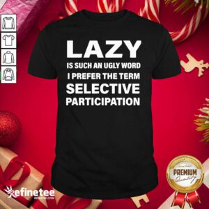 Excellent Lazy Is Such An Ugly Word I Prefer The Term Selective Participation Shirt - Design By Refinetee.com