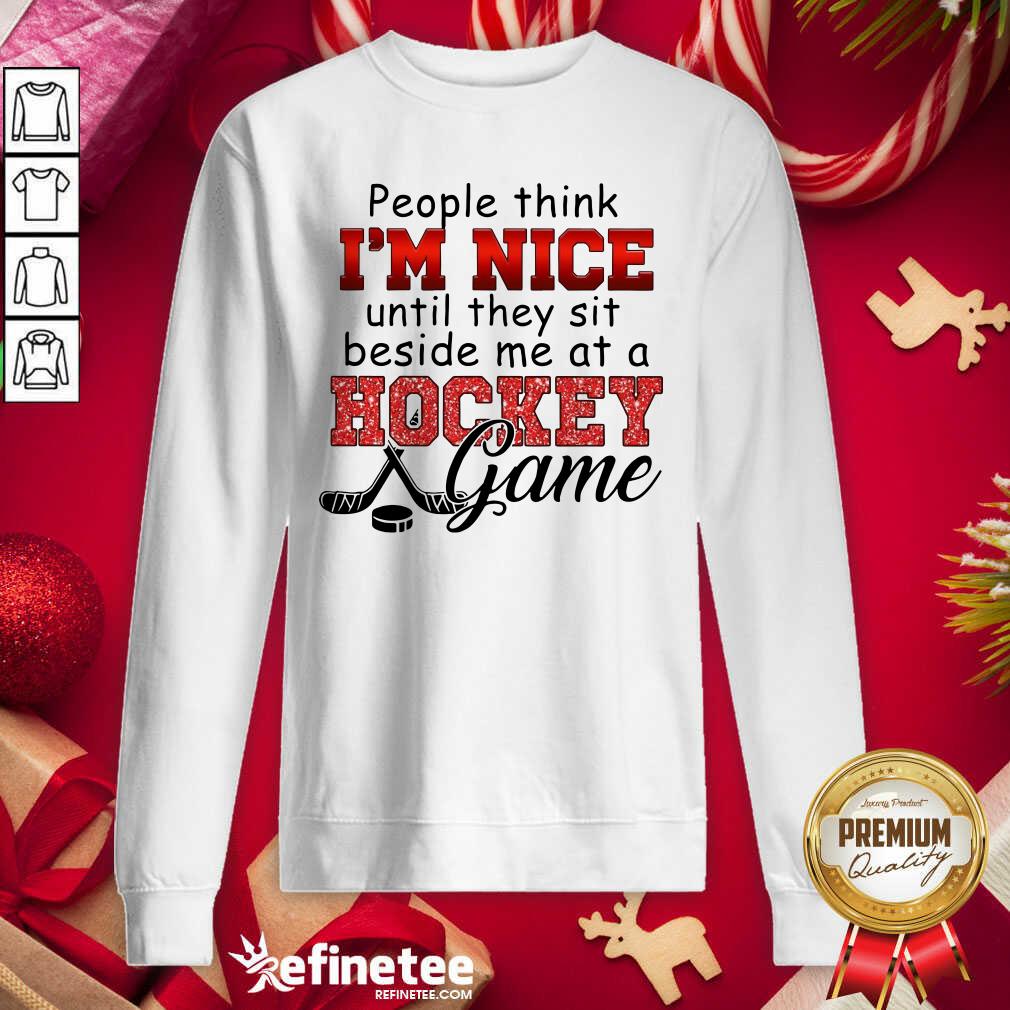 Excellent People Think Im Nice Until They Sit Beside Me At A Hockey Game Sweatshirt - Design By Refinetee.com People Think Im Nice Until They Sit Beside Me At A Hockey Game Sweatshirt - Design By Refinetee.com